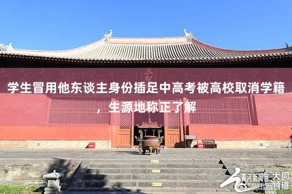 学生冒用他东谈主身份插足中高考被高校取消学籍，生源地称正了解
