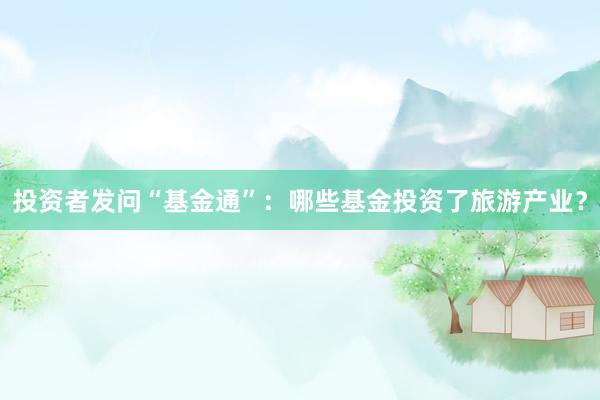 投资者发问“基金通”：哪些基金投资了旅游产业？