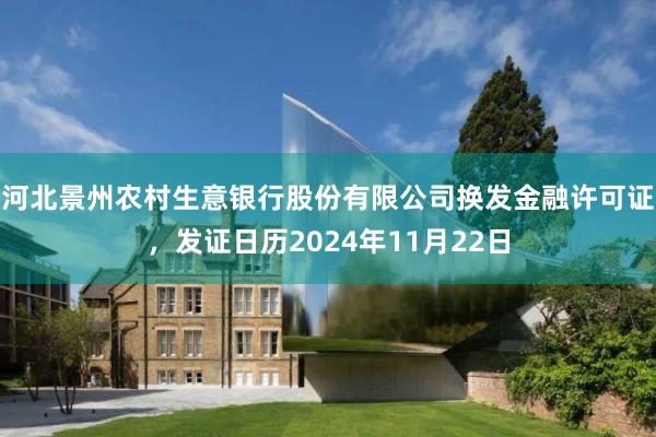 河北景州农村生意银行股份有限公司换发金融许可证，发证日历2024年11月22日