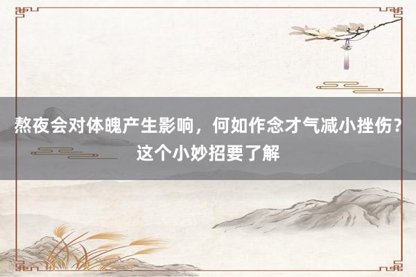 熬夜会对体魄产生影响，何如作念才气减小挫伤？这个小妙招要了解