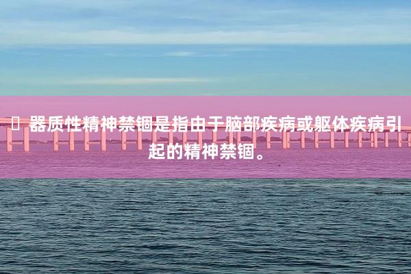 ​器质性精神禁锢是指由于脑部疾病或躯体疾病引起的精神禁锢。