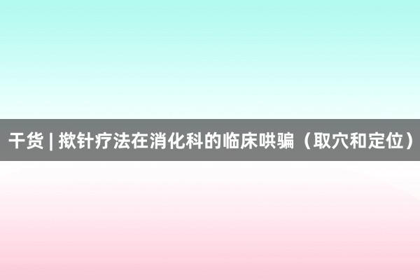 干货 | 揿针疗法在消化科的临床哄骗（取穴和定位）