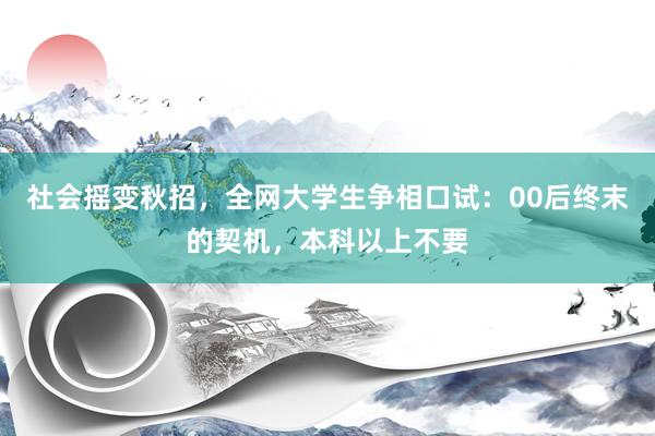 社会摇变秋招，全网大学生争相口试：00后终末的契机，本科以上不要